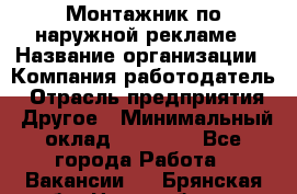 Монтажник по наружной рекламе › Название организации ­ Компания-работодатель › Отрасль предприятия ­ Другое › Минимальный оклад ­ 40 000 - Все города Работа » Вакансии   . Брянская обл.,Новозыбков г.